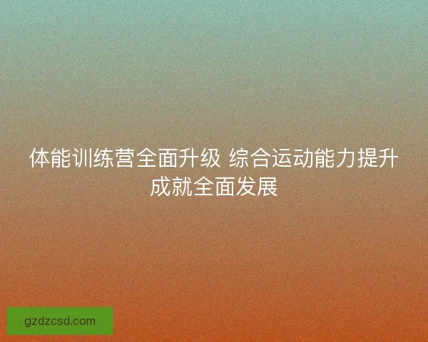 体能训练营全面升级 综合运动能力提升成就全面发展