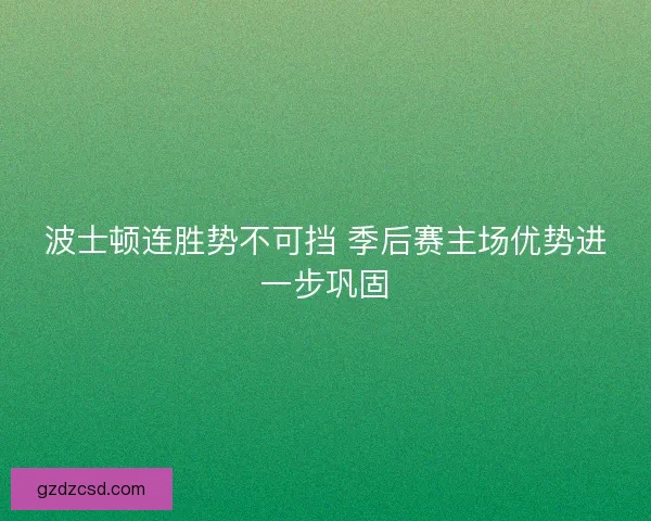 波士顿连胜势不可挡 季后赛主场优势进一步巩固