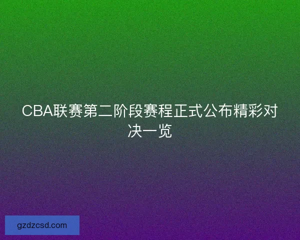 CBA联赛第二阶段赛程正式公布精彩对决一览
