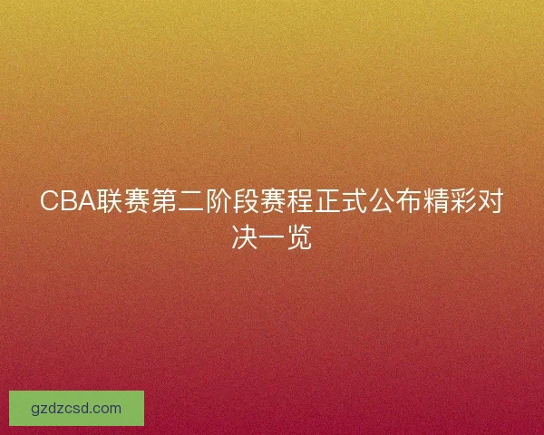 CBA联赛第二阶段赛程正式公布精彩对决一览 CBA联赛第二阶段赛程正式公布精彩对决一览