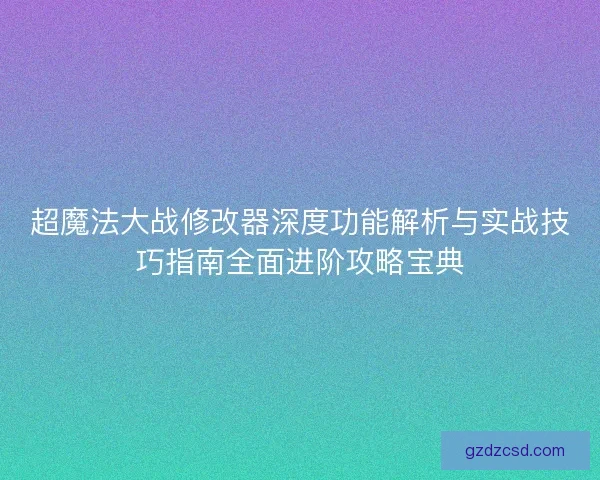 超魔法大战修改器深度功能解析与实战技巧指南全面进阶攻略宝典